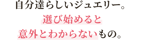 自分達らしいジュエリー。選び始めると意外とわからないもの。