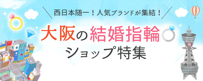 ＼西日本随一！人気ブランドが集結！／ 大阪の結婚指輪ショップ特集