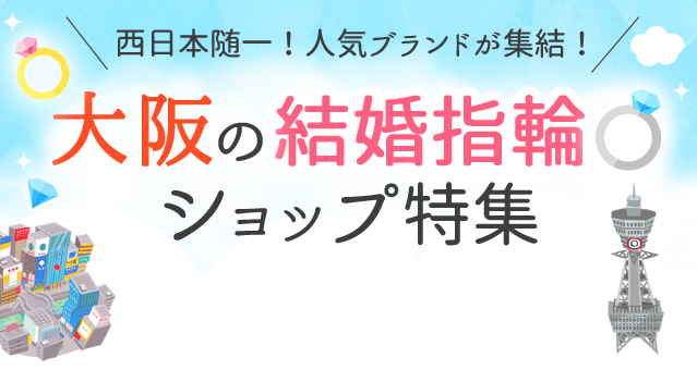 ＼西日本随一！人気ブランドが集結！／ 大阪の結婚指輪ショップ特集